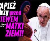 Papież drży przed gniewem ZIEMI: „zgrzeszyliśmy przeciw Ziemi