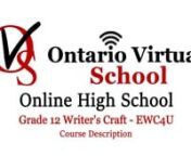 Grade 12 English – EWC4U – Ontario Virtual School – Online High Schoolnhttps://www.ontariovirtualschool.ca/nnGrade 12 Writer’s Craft seeks to develop the student’s existing knowledge and skills related to the art of writing. Throughout the various units of this course, students will: analyze models of effective writing; adopt a workshop approach to produce a range of works; identify techniques required for specialized forms of writing; and use a variety of methods to improve the overal