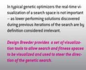 Design Breeder was designed and developed for the 3D modeling package Rhinoceros 3D as a plug-in for Rhino’s Grasshopper parametric plug-in.The Design Breeder plug-in offers a kit of new grasshopper components that extends Rhino’s capability to conduct evolutionary search, visualize search spaces, and visualize fitness results.These tools allow for an implementation of EA’s that emphasize exploration and allow a greater degree of interactivity and engagement between designer and the co