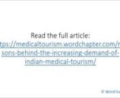 Reasons behind the Increasing Demand of Indian Medical TourismnnArticle highlights:nn1. Medical tourism has blossomed over the last century and is now a norm among both the affluent and the middle class.n2. India has preserved her traditional means of treatment.n3. Treatment in India is among the cheapest in the world.n4. Indian hospitals are specialized for different procedures.n5. The preciseness of carrying out procedures will help you plan your travel efficiently.n6. India has a lot of tradi