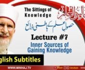 Majalis-ul-ilm (Lecture 7) - With English Subtitles - by Shaykh-ul-Islam Dr Muhammad Tahir-ul-Qadri nnThe Sittings of Knowledge (Lecture 07)nTopic: Inner Sources of Gaining Knowledgen(مجالس العلم (ساتویں مجلسnعنوان: حصول علم کے باطنی ذرائعnnVCD # 2457nSpeech #: Hn-7nDate: November 28, 2015nPlace: CanadanCategory: Majalis-ul-Ilmnnhttps://minhaj.tv/english/video/3694/Inner-Sources-of-Gaining-Knowledge-The-Sittings-of-Knowledge-Majalis-ul-Ilm-Lecture-Seve