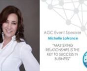 Watch as Michelle LaFrance shares a motivational talk with AGC.nnMASTERING RELATIONSHIPS IS THE KEY TO SUCCESS IN BUSINESSnnThe new decade is calling on all of us to step up our game in understanding others. The key to creating more sales is to understand the other.nnWhat does your prospect value? Do you know? Do you consistently meet your growth goals? Do you know why you close some business but not others? Would you like to increase your compassion in all of your relationships? The key is reve