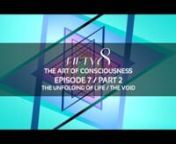 FIFTY8 / The Art of Consciousness nEpisode 7 Part 2 - The Unfolding of Life + The VoidnnThese films are a curation of scientific insights with the study of the unseen (spiritual knowledge) in order to integrate with the mastery of will to create a unified individual in consciousness and energy.nnThe great adventure for each of us is to lift the personal viewpoint to such heights in consciousness that it becomes one with the whole.Then the Holy Spirit fills the consciousness with kundalini and