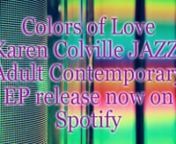 Colors of Love is a smooth jazz, Adult contemporary music release in an EP format, is now on Spotify, Here is the link:nnnhttps://open.spotify.com/album/0x9wFs...nnnKaren Colville SOCAN ASCAP, Singer, Vocals, Author LyricsnWilliam Brown Composer ASCAP, Musical contributor Kat HendrixnnColors of Love Producer Adel Boussa, Vancouver CanadanLA Morning Sunrise, Producer Kat HendrixAbsolute Sound, Vancouver, Canada.