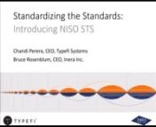 In October 2017, the National Information Standards Organization (NISO) announced the publication of the STS (Standards Tag Suite), an XML tag suite for the publication of standards.nnIn this webinar, the first in an eight-week series, Chandi Perera (Typefi CEO) and Bruce Rosenblum (Inera CEO and Co-Chair of the NISO STS Working Group) offer an introduction to STS, including a brief history, the difference between ISOSTS and NISO STS, and why you should consider implementing an STS workflow for