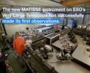 The new MATISSE instrument on ESO’s Very Large Telescope Interferometer (VLTI) has now successfully made its first observations at the Paranal Observatory in northern Chile. MATISSE is the most powerful interferometric instrument in the world at mid-infrared wavelengths. It will use high-resolution imaging and spectroscopy to probe the regions around young stars where planets are forming as well as the regions around supermassive black holes in the centres of galaxies.nnThe short podcast gives