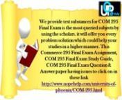 UOP E Help is supplying to fantastic educational tutorial are online for COM 295 Final Exam, Commerce 295 Final Exam Test Paper, COM 295 Final Exam Questions and Answersand all the troubles are answer of in this tutorial web website online just a click away : http://www.uopehelp.com/University-of-phoenix/COM-295-Final-Exam-Latest.html