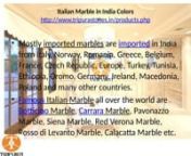Italian Marble in India ColorsnItalian Marble in India Colorsnhttp://www.tripurastones.in/products.phpnnItalian Marble which are imported to India have variety of Colors like Grey, White, Red, Green, Pink, Verona, Yellow, Orange etc. with different shades that varies from light to dark colors and very light to very dark colors. nItalian Marble in India Colorsnhttp://www.tripurastones.in/products.phpnMostly imported marbles are imported in India from Italy, Norway, Romania, Greece, Belgium, Franc