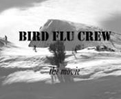 Bird Flu Crew The Movie is a snowboard film made by the Bird Flu Crew out of South Lake Tahoe, California.Featuring riding by Carson Pippin, Jordan Nield, Ross Patton, BJ Linne, and friends.Filmed by Daniel Vega, David Schue, Ryder England, and Greg Saunders.Edited by Ross Patton.