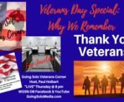 Veterans Day Special: Why We Remember with Host, Paul Holbert, the Literary Vet on the Going Solo Veterans Corner Show.nnWGSN-DB Going Solo Network 24/7 Live Streaming Radio, TV &amp; Podcasts - #1 Internet Singles Talk Network (www.goingsolomedia.com) for a Complete Singles Connection (www.goingsolonetwork.com)nnShow sponsored by Quest Fine Jewelers - (877) -860-0826 - QuestJewelers.com and National IT Services (NIS), 4025 Fair Ridge Drive, Suite #00, Fairfax, VA22033 (703) 750-0453.www.nw-