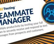 Teammate Manager from EZ Texting is a feature that allows you to safely and securely create a unique login for each member of your team, set permission limits, and add or remove members at any time.nnEZ Texting is a SaaS company that delivers the fastest, easiest, and most reliable way to connect. It has served over 165,000 customers and is the #1 SMS platform for business users, setting the standard for business texting. Our messaging solutions allow businesses to quickly and effectively reach