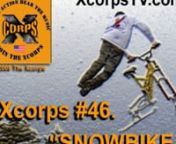 Xcorps #46.) SNOW BIKE-2 seg3- This winter X show features team XC returning to the So Cal mountains riding mini foot snowboards at Mountain High and snowbikes ripping down the slopes at Big Bear in a suicide race called the Kamikaze Downhill!nA follow up to Snowbike-1 this Xcorps episode includes more exclusive footage of 15 athlete riders on high performance BMX and mountain bike frames converted for high speed snow racing!nnXcorps on camera reporter Jason Lazo opens from the beach at San Clem