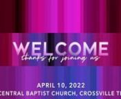 Order of Service for April 10, 2022 Online Worship from Central Baptist Church in Crossville TNnWelcome - Rev. Billy KempnWorship Songs - House of the Lord / In Christ Alone (The Solid Rock) / Nothing ElsenMessage -