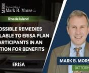 www.morselawoffice.comnnThe Law Office Of Mark B. Morse LLCn420 Angell Street Suite 2nProvidence, RI 02906nUnited States n(401) 831-0555nnnThe remedies that are available to ERISA plan participants dovetails with what rights a participant has through ERISA. The remedies that are available to you under ERISA are to make sure that you receive all the benefits you are entitled to pursuant to the Plan. If you’re considered disabled under a disability plan, and if you meet that definition of disabi