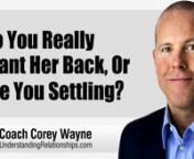 How to know if you really want her back or if you are just settling because you are impatient that you haven’t found anyone better.nnnnIn this video coaching newsletter I discuss an email from a viewer who sabotaged his relationship with his girlfriend because he felt like he wanted to play the field and that he could eventually find a woman he was really into. After a few months of dating other women, he decided that he really wanted her back. He has tried to get another chance with her and e