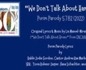 WE DON’T TALK ABOUT HAMAN!nAm Shalom Purim Parody 5782 (2022)nnparody lyrics by Rabbi Jodie Gordon, Cantor Andrea Rae Markowicz, IBR, Tzvia Rubens-Jasper, Ilana Schachter, anonymousninspired by “We Don’t Talk About Bruno” from ENCANTO with original music &amp; lyrics by Lin Manuel-Miranda nnvideo creator: BETH STYLES (www.bethstyles.com)nvideo concept: CANTORS ANDREA RAE MARKOWICZ &amp; JULIE STAPLEnaudio recording/mixing: CANTOR ANDREA RAE MARKOWICZnnPURIM PARODY PLAYERS of SHUSHANnJuan