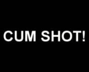 Cum Shot ! from cum