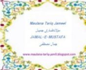 Listen Part #01 at http://maulana-tariq-jamil.blogspot.com/2012/09/jamal-e-mustafa-maulana-tariq-jamil.htmln Listen More Bayans on http://maulana-tariq-jamil.blogspot.comn Share this with your friends.... and like it...nMaulana Tariq Jameel (Urdu: مولانا طارق جمیل) (born 1953) is an Islamic scholar from Pakistan.His native town is Tulambah near Mian Channu in Punjab. His father was an agriculturist who belonged to the Muslim Rajputs community.[citation needed]nTariq Jameel