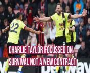 Clarets defender Charlie Taylor isn&#39;t thinking about the summer with his contract coming to an end, he&#39;s fully focussed on keeping Burnley in the Premier League.