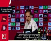 Thomas Tuchel said Julian Nagelsmann extending his stay with Germany hasn&#39;t changed his mind on leaving Bayern